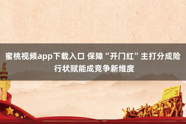蜜桃视频app下载入口 保障“开门红”主打分成险 行状赋能成竞争新维度