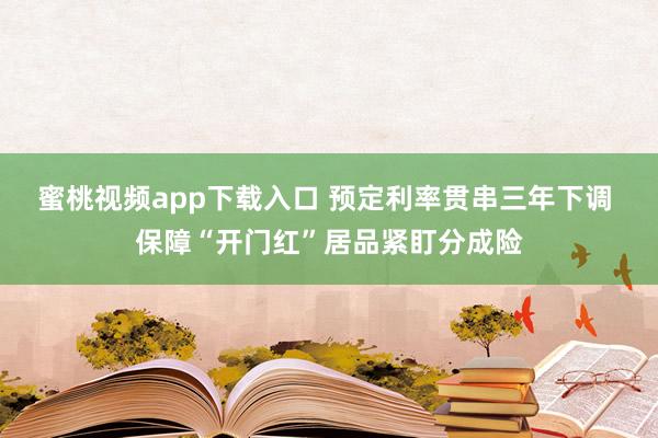 蜜桃视频app下载入口 预定利率贯串三年下调 保障“开门红”居品紧盯分成险